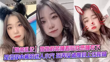【姐弟亂倫】姐姐假裝睡著後性感睡衣下是沒穿內褲的迷人小穴 玩弄反被推到上位榨精