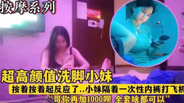 【按摩系列】超高顏值洗腳小妹「哥再加1000塊錢唄全套啥都有」
