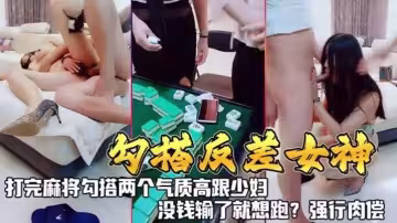 《勾搭反差女神》打完麻勾搭兩個氣質高跟少婦，沒錢輸了就想跑？強行肉償！