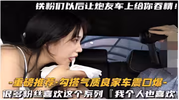 -重磅推薦勾搭氣質良家車震口爆很多粉絲喜歡這個系列我個人也喜歡