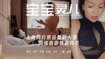 【寶寶米奇】推特NTR媚黑夫妻，露臉長視頻《上海網約極品兼職人妻 風騷高跟情趣內衣》