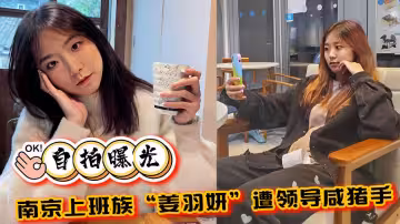 自拍曝光南京上班族姜羽妍遭領導咸豬手啪啪