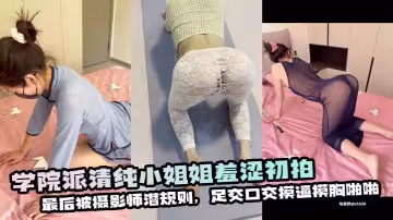 學院派清純小姐姐羞澀初拍，最後被攝影師潛規則，足交口交摸逼摸胸啪啪