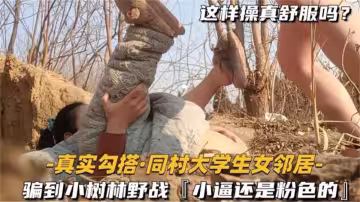真實勾搭同村大學生女鄰居騙到小樹林野戰小逼還是粉色的