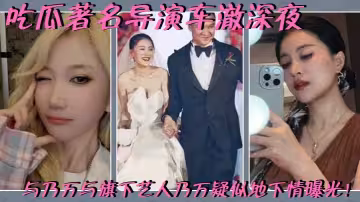 吃瓜著名導演車澈深夜與乃萬與旗下藝人乃萬疑似地下情曝光！