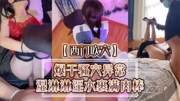【西門吹穴】爆干騷穴異常濕淋淋淫水裹滿肉棒 小母狗被肉慾徹底征服 精彩怒射蜜桃臀