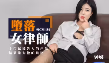 91CM-154 墮落女律師 上門試被告人的產品 結果淪為她的玩物 鍾媛