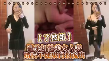 【瞭然姐】溫柔知性美女人妻婚後不健康自拍流出