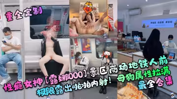 性癮女神[露娜000]景區商場地鐵人前極限露出啪啪內射！母狗屬性拉滿，最全合集