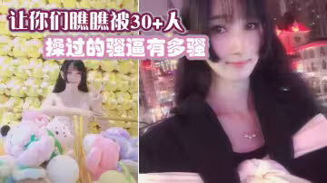 讓你們瞧瞧被30+人操過的騷逼有多騷
