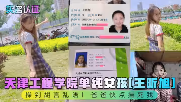 天津工程學院單純女孩[王昕旭]操到胡言亂語！爸爸快點操死我