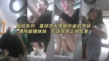 廁拍系列某師範大學廁所偷拍學妹清純眼鏡妹妹在床上應該很反差