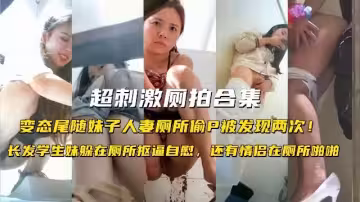 超刺激廁拍合集變態尾隨妹子人妻廁所偷拍被發現兩次學生妹廁所摳逼自慰情侶在廁所啪啪
