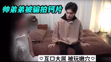 帥弟弟被騙拍鈣片互口大屌被玩嫩