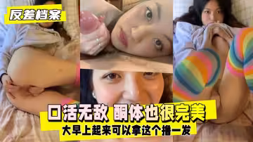 【反差婊檔案】太漂亮了口活無敵酮體也很完美