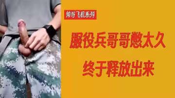 帥哥飛機系列服役兵哥哥憋太久終於釋放出來