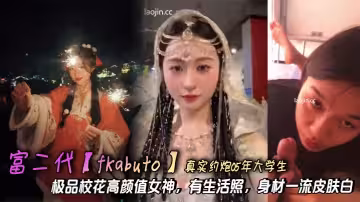 富二代【fKabuto】真實約炮05年大學生，極品校花高顏值女神，有生活照，身材一流皮膚白，精品