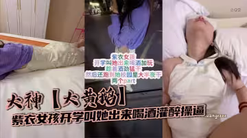 大神【大黃鵝】紫衣女孩開學叫她出來喝酒灌醉操逼趁著酒勁猛干然後還跑到她校園裡大半夜干