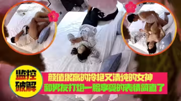 顏值很高的冷艷又清純的女神和男友打炮一臉享受的表情簡直了