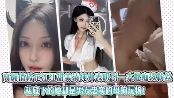 高顏值校花江江甜美清純外表吸引一大批痴漢粉絲，私底下的她卻是男友忠實的母狗玩物！