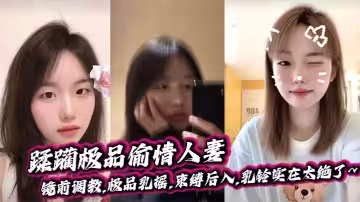 蹂躪極品偷情人妻,鏡前調教,極品乳搖,束縛後入,乳鈴實在太絕了~小母狗打我電話,說她老公不在家,讓我去她家裡找她，買了乳鈴,一邊狠狠沖她,一邊欣賞著她那搖擺的奶子