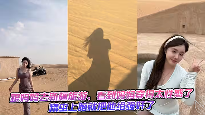 跟媽媽去新疆旅遊，看到媽媽穿得太性感了，精蟲上腦就把他給強姦了+生活照