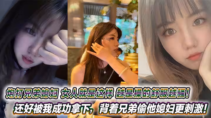 炮打兄弟媳婦，女人就是這樣，越是操的舒服越騷！還好被我成功拿下，背著兄弟偷他媳婦更刺激！
