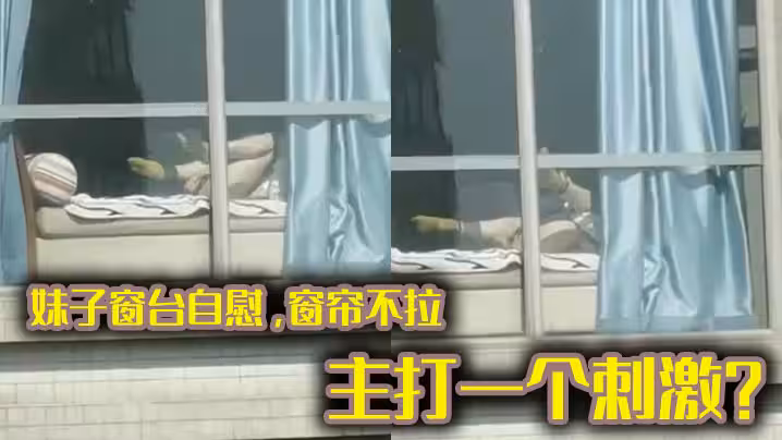 妹子窗台自慰，窗簾不拉，主打一個刺激？ 不知道過去敲門會有什麼機遇