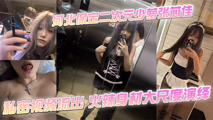 河北保定二次元少蘿張芯佳 私密視頻流出 火辣身材大尺度演繹