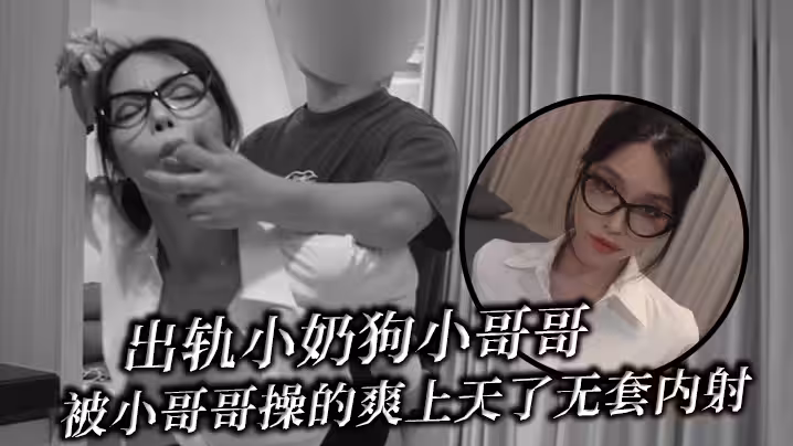 出軌小奶狗小哥哥，年輕體力就是好，被小哥哥操的爽上天了 無套內射