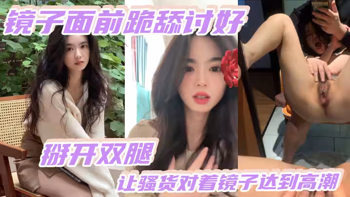 鏡子面前跪舔討好，掰開雙腿，讓騷貨對著鏡子達到高潮3+鏡子面前跪舔討好，掰開雙腿，讓騷貨對著鏡子達到高潮