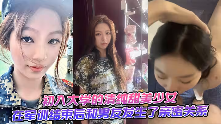 初入大學的清純甜美少女，在軍訓結束後和男友發生了親密關係。