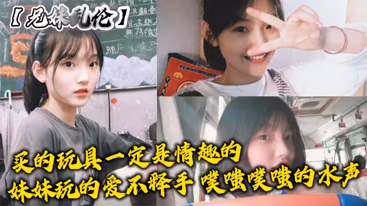 【兄妹亂倫】買的玩具一定是情趣的，妹妹玩的愛不釋手，噗嗤噗嗤的水聲