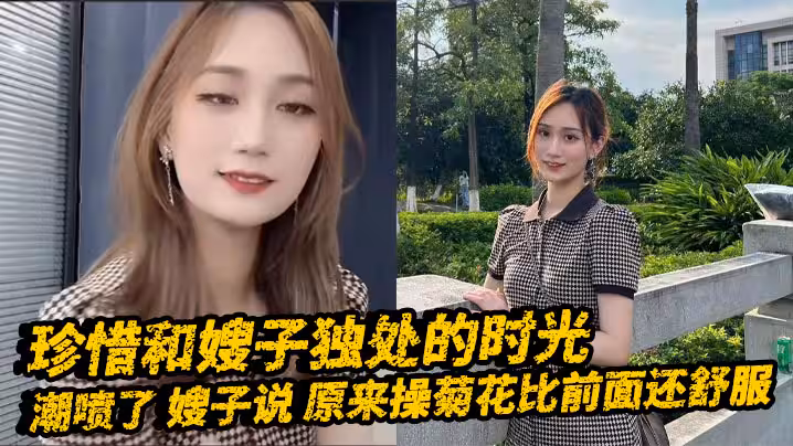 【嫂子亂倫】珍惜和嫂子獨處的時光_潮噴了_嫂子說_原來操菊花比前面還舒服