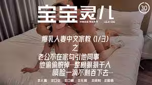 辣媽淫妻【寶寶米奇】爆乳人妻中文家教之老公不在家勾引他同事