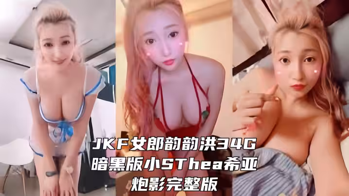【超高顏值】JKF女郎韻韻洪34G暗黑版小SThea希亞炮影完整版