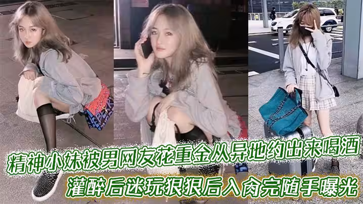 精神小妹被男網友花重金從異地約出來喝酒，灌醉後迷玩狠狠後入肏完隨手曝光附帶生活照