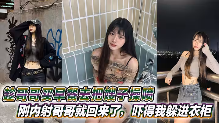 【嫂子亂倫】趁哥哥買早餐去把嫂子操噴，剛內射哥哥就回來了，嚇得我躲進衣櫃