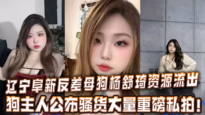 遼寧阜新反差母狗楊舒琦資源流出，狗主人公布騷貨大量重磅私拍！
