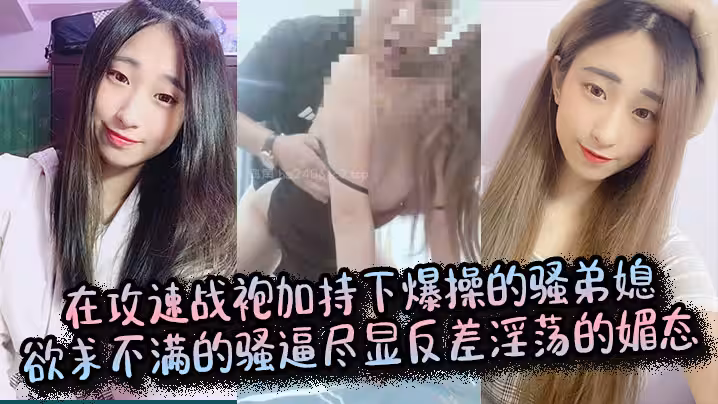 【弟媳亂倫】在攻速戰袍加持下爆操的騷弟媳，欲求不滿的騷逼盡顯反差淫蕩的媚態