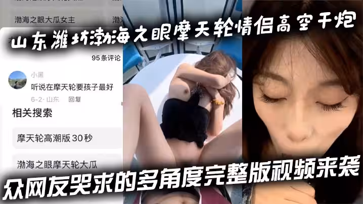 山東濰坊渤海之眼摩天輪情侶高空干炮 眾網友哭求的多角度完整版視頻來襲