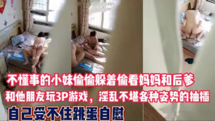 小妹妹偷拍媽媽與後爹及朋友的3P淫亂大戲，看的自己逼癢難耐玩起跳蛋自慰！