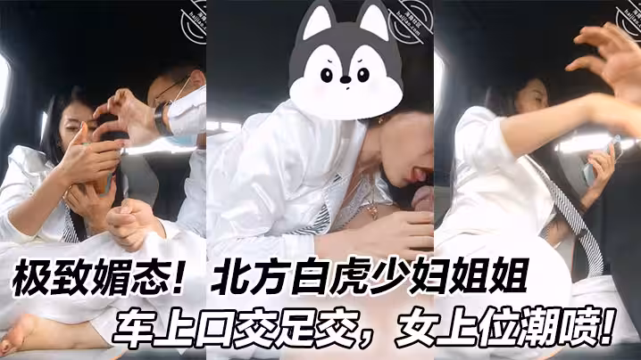 極致媚態！北方白虎少婦姐姐車上口交足交，女上位潮噴！