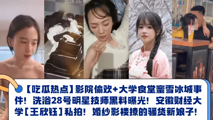 【吃瓜熱點】影院偷歡+大學食堂蜜雪冰城事件！洗浴28號明星技師黑料曝光！安徽財經大學[王欣鈺]私拍！婚紗影樓撩的騷貨新娘子！