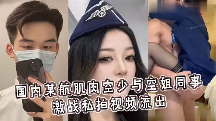國內某航肌肉空少與空姐同事激戰私拍視頻流出，各種高難度輪番高潮注入生命原液