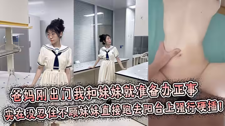 【兄妹亂倫】爸媽剛出門我和妹妹就準備辦正事，誰料妹妹男友突然打來電話跑到陽台上接電話，實在沒忍住不顧妹妹直接跑去陽台上強行拔屌硬插！