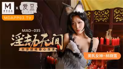 【麻豆傳媒】】麻豆聯合愛豆出品新作MAD-035《淫劫無間》放浪胡桃春心蕩漾 美乳女神林曉雪