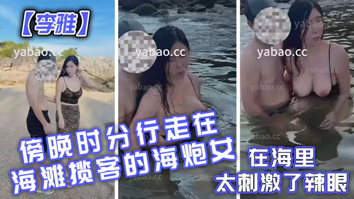 【李雅】傍晚時分行走在海灘攬客的海炮女在海里太刺激了辣眼