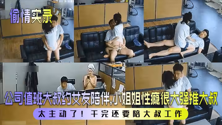 【偷情實錄】公司值班大叔約女友陪伴，小姐姐性癮很大強推大叔！太主動了！幹完還要陪大叔工作！