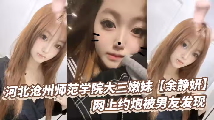 河北滄州師範學院大三嫩妹【余靜妍】網上約炮被男友發現 小伙怒爆私拍泄憤！